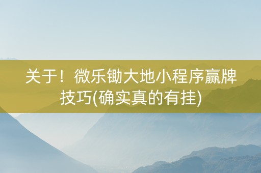 关于！微乐锄大地小程序赢牌技巧(确实真的有挂)