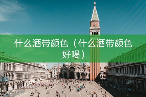 什么酒带颜色（什么酒带颜色好喝）