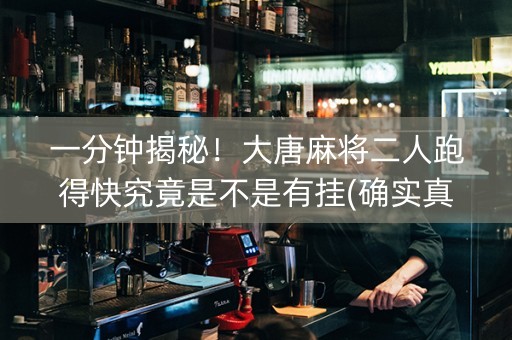 一分钟揭秘！大唐麻将二人跑得快究竟是不是有挂(确实真有挂)