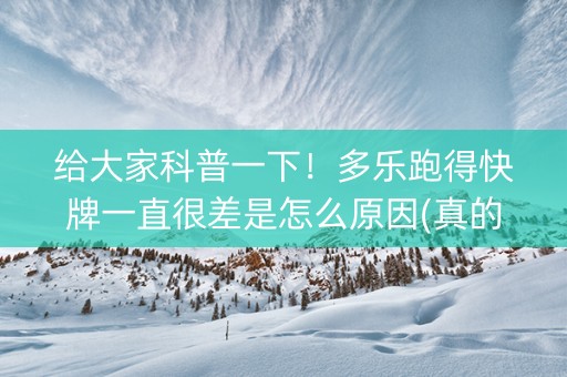 给大家科普一下！多乐跑得快牌一直很差是怎么原因(真的有挂)