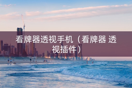 看牌器透视手机（看牌器 透视插件）