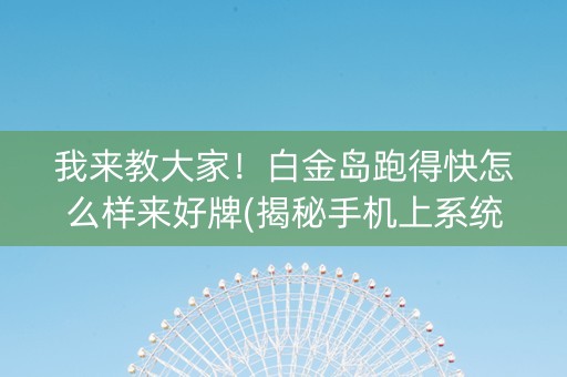 我来教大家！白金岛跑得快怎么样来好牌(揭秘手机上系统发好牌)