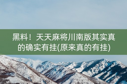 黑料！天天麻将川南版其实真的确实有挂(原来真的有挂)