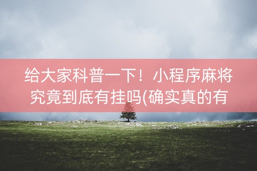 给大家科普一下！小程序麻将究竟到底有挂吗(确实真的有挂)