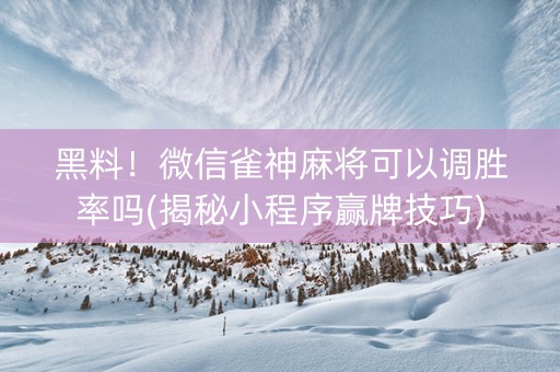 黑料！微信雀神麻将可以调胜率吗(揭秘小程序赢牌技巧)