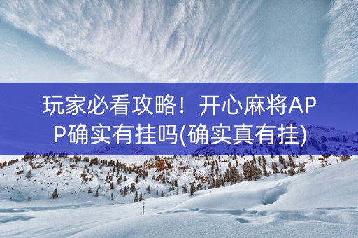 玩家必看攻略！开心麻将APP确实有挂吗(确实真有挂)