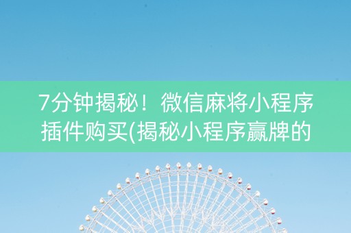 7分钟揭秘！微信麻将小程序插件购买(揭秘小程序赢牌的技巧)