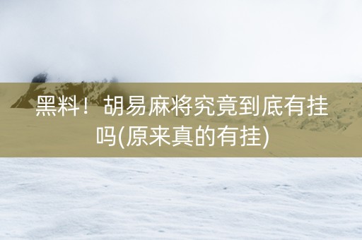 黑料！胡易麻将究竟到底有挂吗(原来真的有挂)