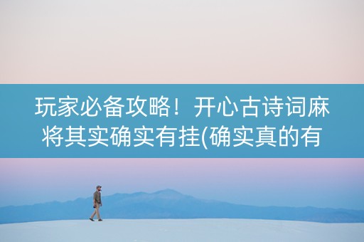 玩家必备攻略！开心古诗词麻将其实确实有挂(确实真的有挂)