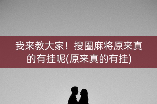 我来教大家！搜圈麻将原来真的有挂呢(原来真的有挂)