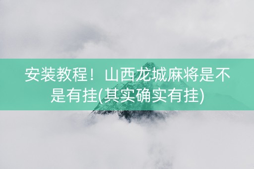 安装教程！山西龙城麻将是不是有挂(其实确实有挂)