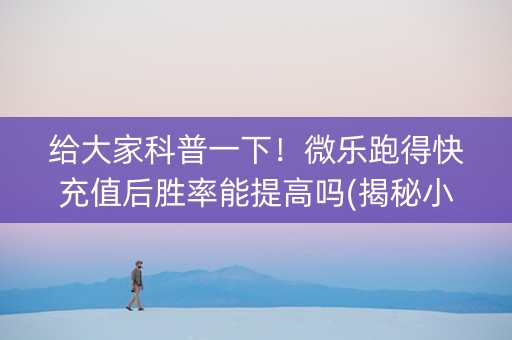 给大家科普一下！微乐跑得快充值后胜率能提高吗(揭秘小程序助赢软件)