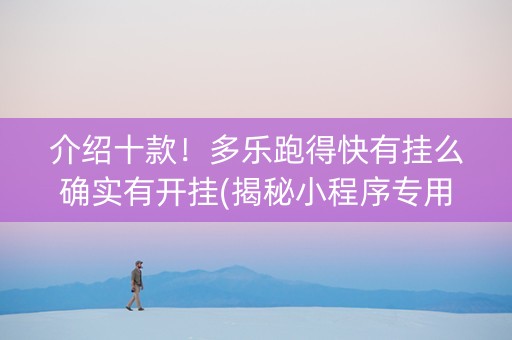 介绍十款！多乐跑得快有挂么确实有开挂(揭秘小程序专用神器下载)