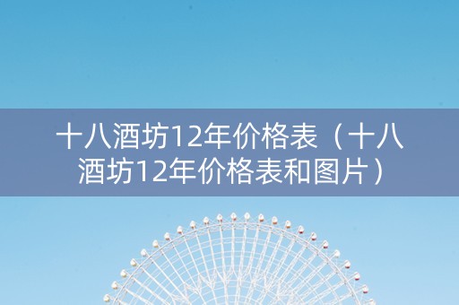 十八酒坊12年价格表（十八酒坊12年价格表和图片）
