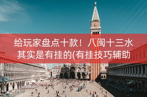 给玩家盘点十款！八闽十三水其实是有挂的(有挂技巧辅助器)