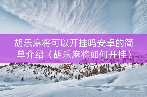 胡乐麻将可以开挂吗安卓的简单介绍（胡乐麻将如何开挂）