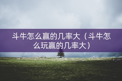 斗牛怎么赢的几率大（斗牛怎么玩赢的几率大）