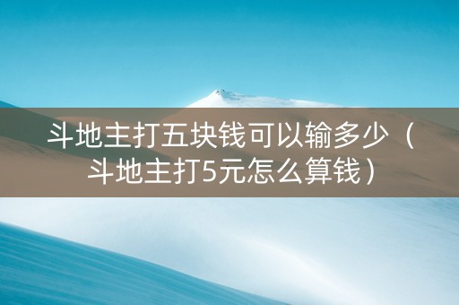 斗地主打五块钱可以输多少（斗地主打5元怎么算钱）