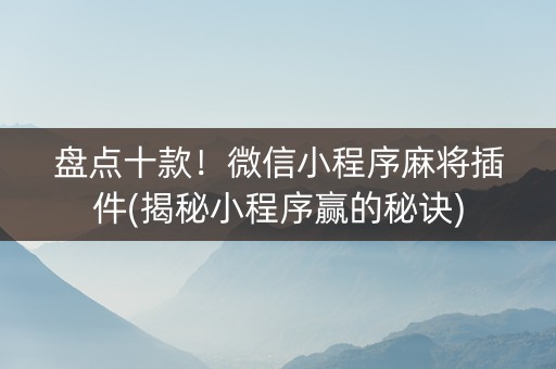盘点十款！微信小程序麻将插件(揭秘小程序赢的秘诀)