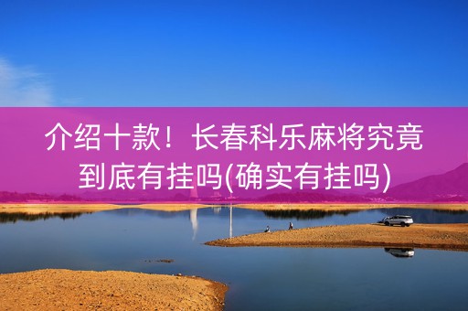 介绍十款！长春科乐麻将究竟到底有挂吗(确实有挂吗)