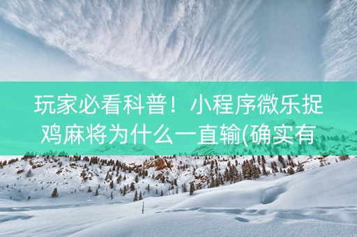 玩家必看科普！小程序微乐捉鸡麻将为什么一直输(确实有挂)