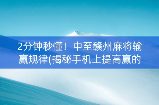 2分钟秒懂！中至赣州麻将输赢规律(揭秘手机上提高赢的概率)