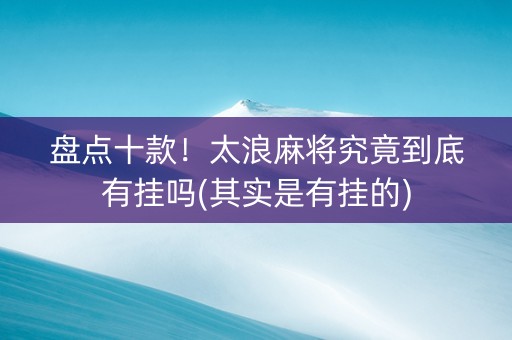 盘点十款！太浪麻将究竟到底有挂吗(其实是有挂的)