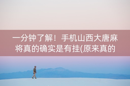 一分钟了解！手机山西大唐麻将真的确实是有挂(原来真的有挂)