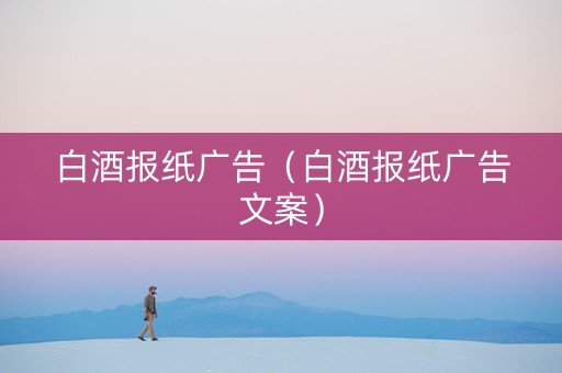 白酒报纸广告（白酒报纸广告文案）