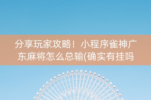 分享玩家攻略！小程序雀神广东麻将怎么总输(确实有挂吗)