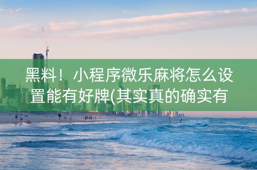 黑料！小程序微乐麻将怎么设置能有好牌(其实真的确实有挂)