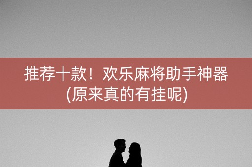 推荐十款！欢乐麻将助手神器(原来真的有挂呢)