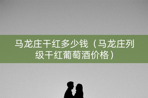 马龙庄干红多少钱（马龙庄列级干红葡萄酒价格）