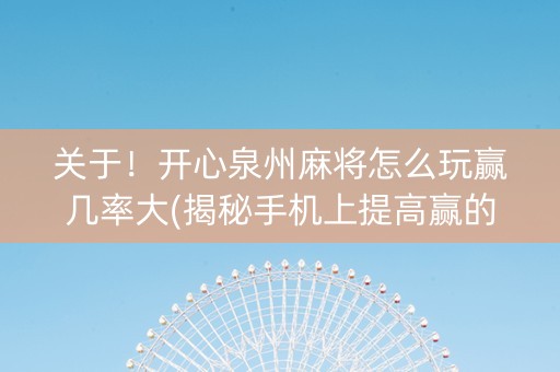 关于！开心泉州麻将怎么玩赢几率大(揭秘手机上提高赢的概率)