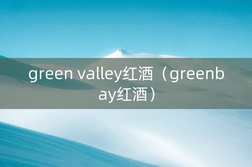 green valley红酒（greenbay红酒）