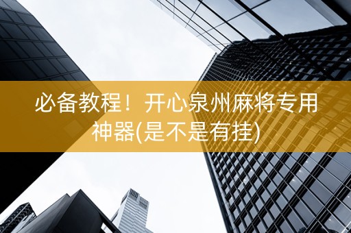 必备教程！开心泉州麻将专用神器(是不是有挂)