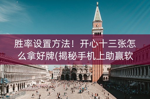 胜率设置方法！开心十三张怎么拿好牌(揭秘手机上助赢软件)