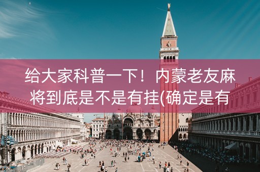 给大家科普一下！内蒙老友麻将到底是不是有挂(确定是有挂)