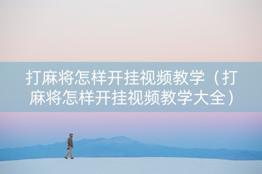 打麻将怎样开挂视频教学（打麻将怎样开挂视频教学大全）