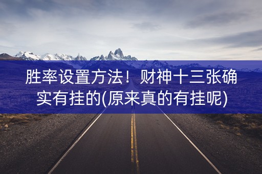 胜率设置方法！财神十三张确实有挂的(原来真的有挂呢)