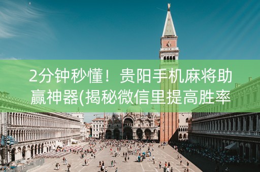 2分钟秒懂！贵阳手机麻将助赢神器(揭秘微信里提高胜率)