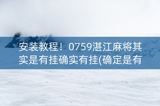 安装教程！0759湛江麻将其实是有挂确实有挂(确定是有挂)