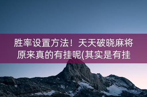 胜率设置方法！天天破晓麻将原来真的有挂呢(其实是有挂确实有挂)