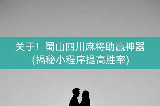 关于！蜀山四川麻将助赢神器(揭秘小程序提高胜率)