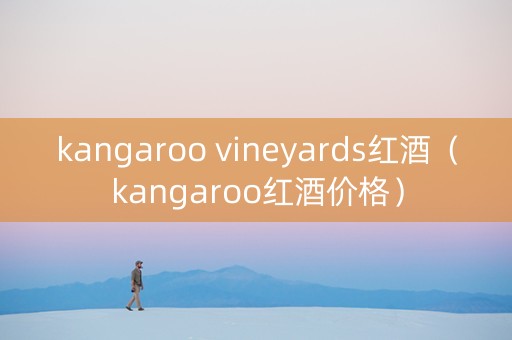kangaroo vineyards红酒（kangaroo红酒价格）