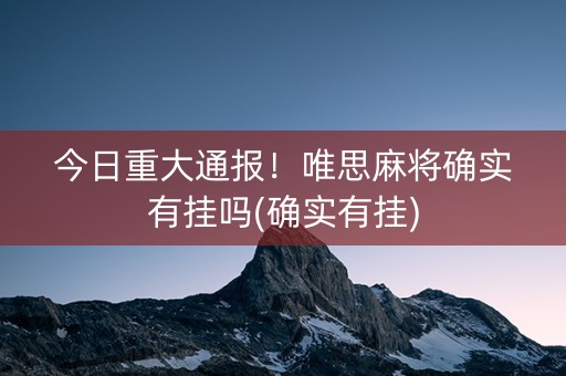 今日重大通报！唯思麻将确实有挂吗(确实有挂)