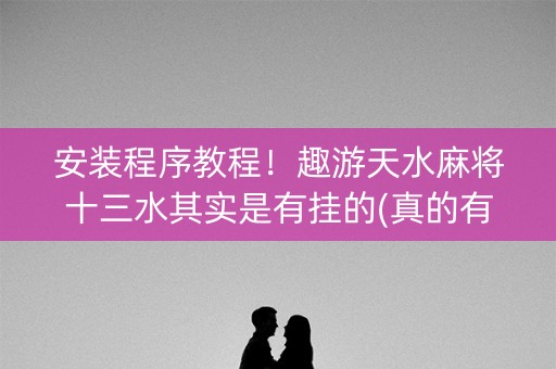 安装程序教程！趣游天水麻将十三水其实是有挂的(真的有挂)