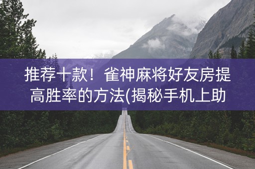 推荐十款！雀神麻将好友房提高胜率的方法(揭秘手机上助赢神器)