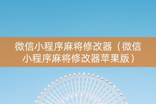 微信小程序麻将修改器（微信小程序麻将修改器苹果版）