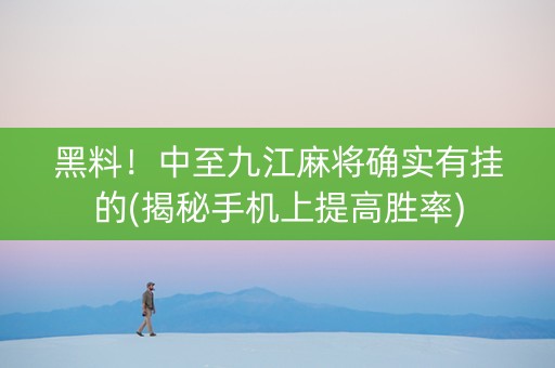 黑料！中至九江麻将确实有挂的(揭秘手机上提高胜率)